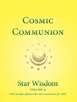 Cosmic Communion: Star Wisdom, Vol 4: With Monthly Ephemerides and Commentary for 2022