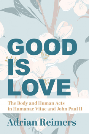 The Good Is Love: The Body and Human Acts in Humanae Vitae and John Paul II