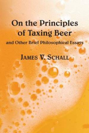 On the Principles of Taxing Beer: And Other Brief Philosophical Essays