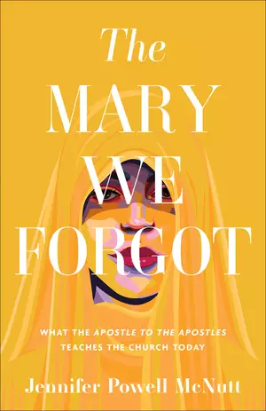 The Mary We Forgot: What the Apostle to the Apostles Teaches the Church Today