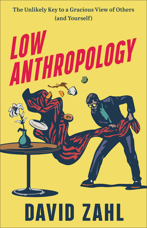 Low Anthropology: The Unlikely Key to a Gracious View of Others (and Yourself)