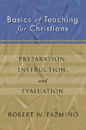 Basics of Teaching for Christians: Preparation, Instruction, Evaluation