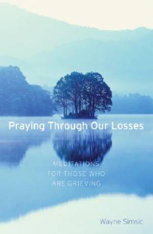 Praying Through Our Losses: Meditations for Those Who Are Grieving