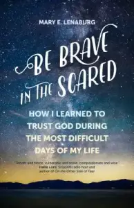 Be Brave in the Scared: How I Learned to Trust God During the Most Difficult Days of My Life