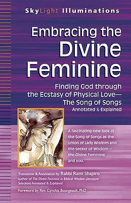 Embracing the Divine Feminine: Finding God Through God the Ecstasy of Physical Lovea the Song of Songs Annotated & Explained