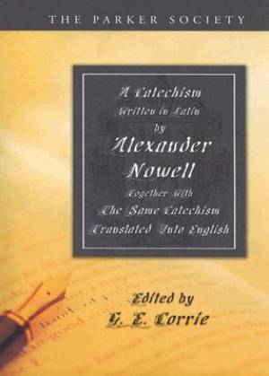 A Catechism Written in Latin by Alexander Nowell, Dean of St. Paul's