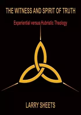 The Witness and Spirit of Truth: Experimental versus Hubristic Theology