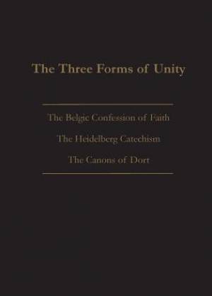 THE THREE FORMS OF UNITY: Belgic Confession of Faith, Heidelberg Catechism & Canons of Dort