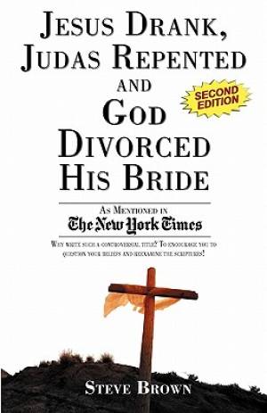 Jesus Drank, Judas Repented and God Divorced His Bride (Second Edition)