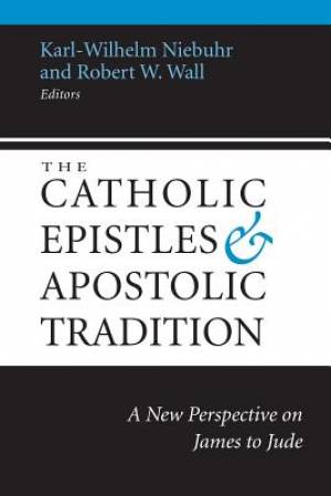 The Catholic Epistles and Apostolic Tradition: A New Perspective on James to Jude