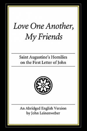 Love One Another, My Friends: Saint Augustine's Homilies on the First Letter of John