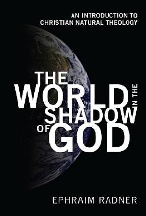 The World in the Shadow of God: An Introduction to Christian Natural Theology