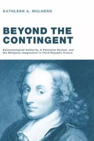 Beyond the Contingent: Epistemological Authority, a Pascalian Revival, and the Religious Imagination in Third Republic France