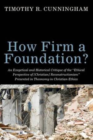 How Firm a Foundation?: An Exegetical and Historical Critique of the Ethical Perspective of [christian] Reconstructionism Presented in Theon