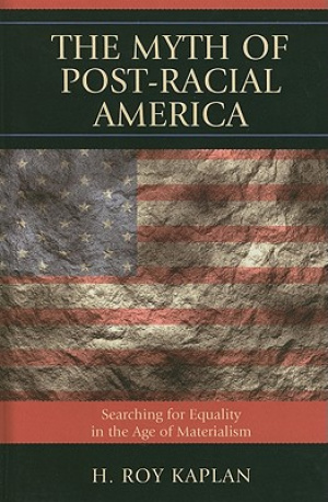 The Myth of Post-Racial America : Searching for Equality in the Age of Materialism