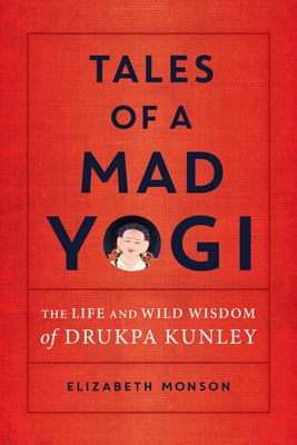 Tales of a Mad Yogi: The Life and Wild Wisdom of Drukpa Kunley