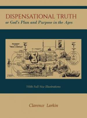 Dispensational Truth [With Full Size Illustrations], or God's Plan and Purpose in the Ages