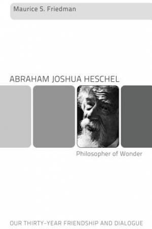 Abraham Joshua Heschel--Philosopher of Wonder: Our Thirty-Year Friendship and Dialogue