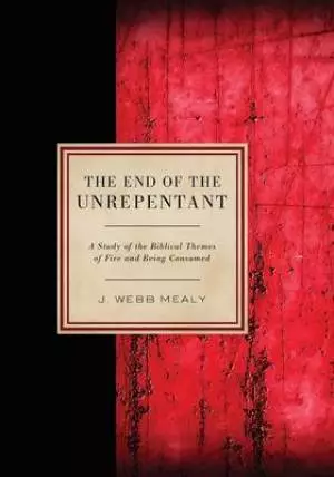 The End of the Unrepentant: A Study of the Biblical Themes of Fire and Being Consumed