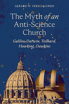 The Myth of an Anti-Science Church: Galileo, Darwin, Teilhard, Hawking, Dawkins