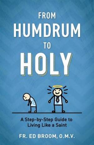 From Humdrum to Holy: A Step-By-Step Guide to Living Like a Saint