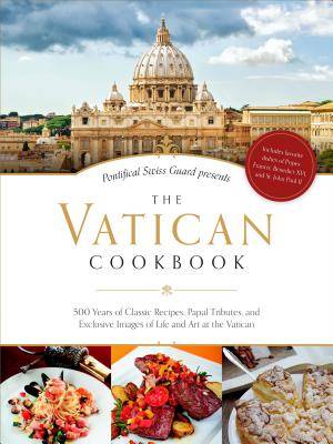 The Vatican Cookbook: 500 Years of Classic Recipes, Papal Tributes, and Exclusive Images of Life and Art at the Vatican