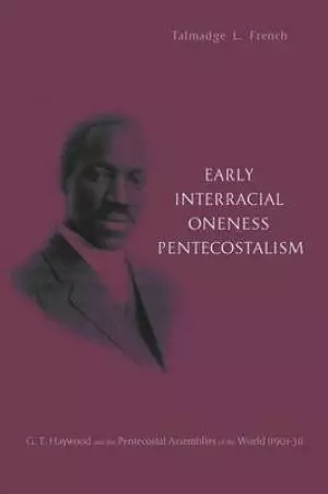 Early Interracial Oneness Pentecostalism: G.T. Haywood and the Pentecostal Assemblies of the World (1901-1931)