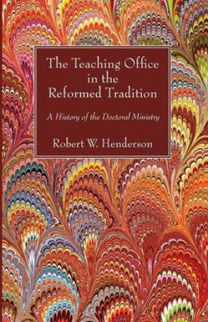 The Teaching Office in the Reformed Tradition: A History of the Doctoral Ministry