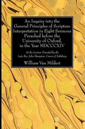 An Inquiry Into the General Principles of Scripture Interpretation in Eight Sermons Preached Before the University of Oxford, in the Year 1814