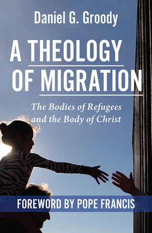 A Theology of Migration: The Bodies of Refugees and the Body of Christ