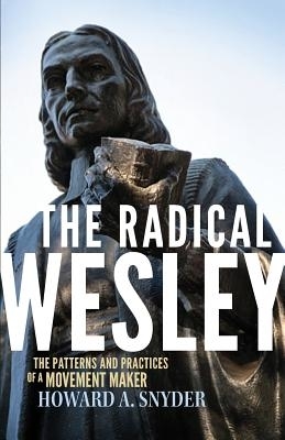 The Radical Wesley: The Patterns and Practices of a Movement Maker