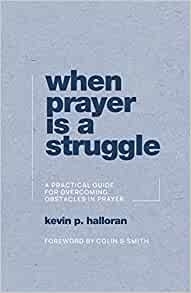 When Prayer Is a Struggle: A Practical Guide for Overcoming Obstacles in Prayer