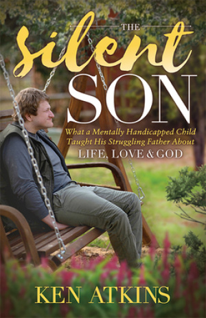 The Silent Son: What a Mentally Handicapped Child Taught His Struggling Father about Life, Love and God