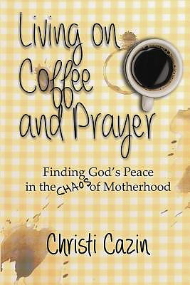 Living on Coffee and Prayer: Finding God's Peace in the Chaos of Motherhood