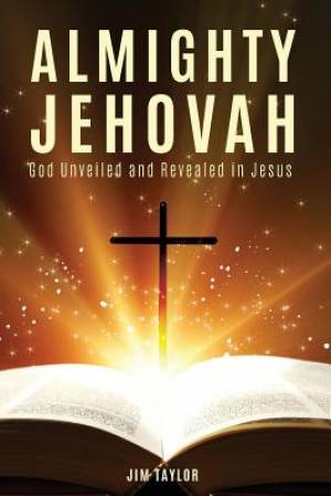 Almighty Jehovah: God Unveiled and Revealed in Jesus