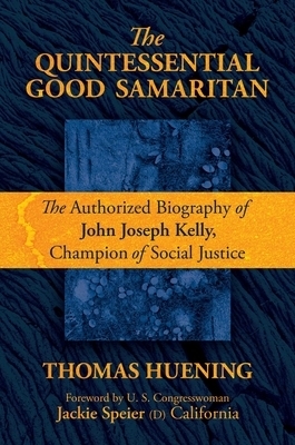 The Quintessential Good Samaritan: The Authorized Biography of John Joseph Kelly, Champion of Social Justice