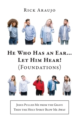 He Who Has an Ear... Let Him Hear! (Foundations): Jesus Pulled Me from the Grave Then the Holy Spirit Blew Me Away