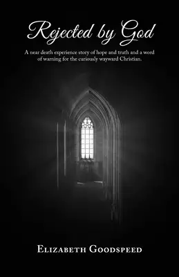 Rejected by God: A near death experience story of hope and truth and a word of warning for the curiously wayward Christian.