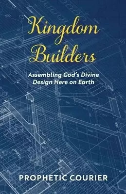 Kingdom Builders: Assembling God's Divine Design Here on Earth