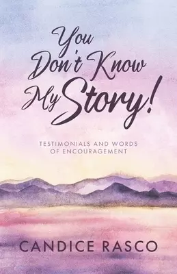 You Don't Know My Story!: Testimonials and Words of Encouragement