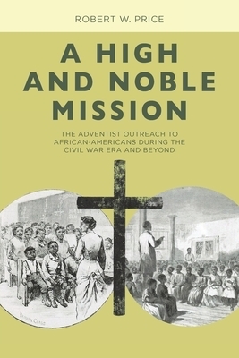 A High and Noble Mission: The Adventist Outreach to African-Americans During the Civil War Era and Beyond