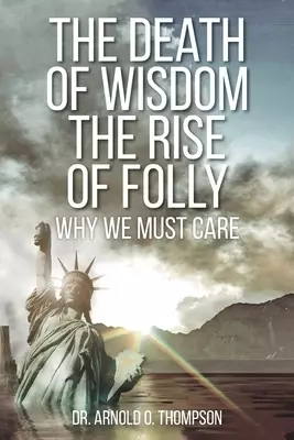 The Death of Wisdom The Rise of Folly: Why We Must Care