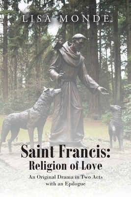 Saint Francis: Religion of Love: An Original Drama in Two Acts with an Epilogue