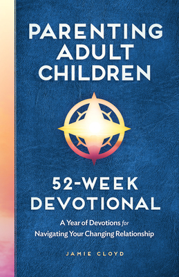 Parenting Adult Children: 52-Week Devotional: A Year of Devotions for Navigating Your Changing Relationship