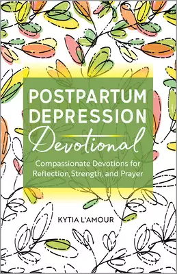 Postpartum Depression Devotional: Compassionate Devotions for Reflection, Strength, and Prayer