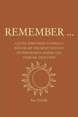 Remember ...: A Little Something to Hold in Your Heart and Mind Each Day to Strengthen, Inspire and Increase Your Faith