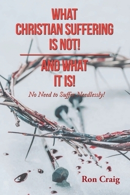 WHAT CHRISTIAN SUFFERING IS NOT! AND WHAT IT IS!