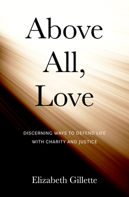 Above All, Love: Discerning Ways to Defend Life with Charity and Justice