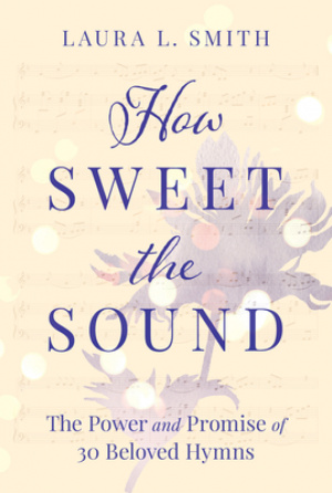 How Sweet the Sound: The Power and Promise of 30 Beloved Hymns