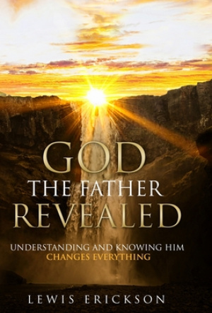 God the Father Revealed: Understanding and Knowing Him Changes Everything